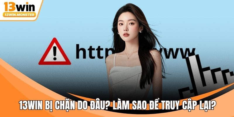 13WIN Bị Chặn Do Đâu? Làm Sao Để Truy Cập Lại Nền Tảng?