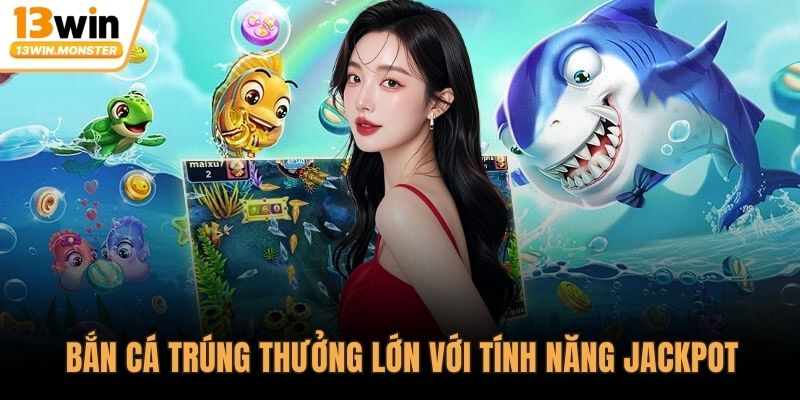 Bắn cá trúng thưởng lớn với tính năng jackpot