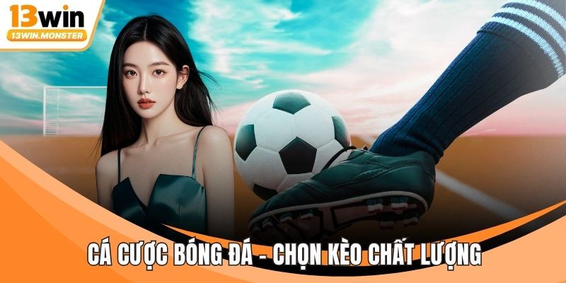 Cá Cược Bóng Đá - Chọn Kèo Chất Lượng, Không Chọn Nhiều