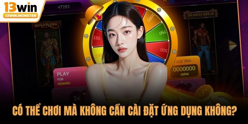 Có thể chơi mà không cần cài đặt ứng dụng không?