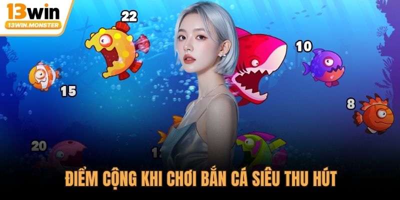 Điểm cộng khi chơi bắn cá siêu thu hút