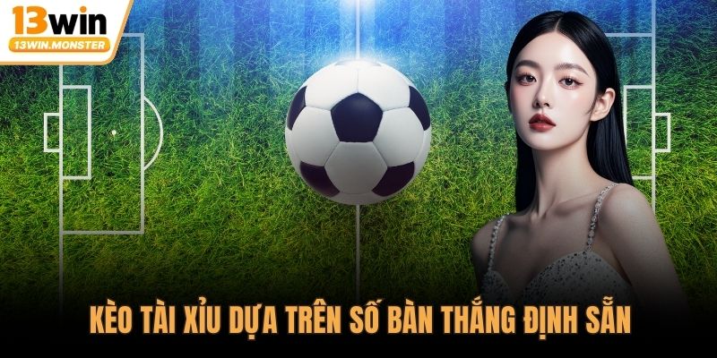 Kèo tài xỉu dựa trên số bàn thắng định sẵn