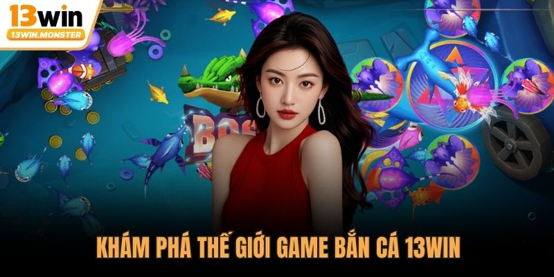 Khám phá thế giới game bắn cá 13WIN