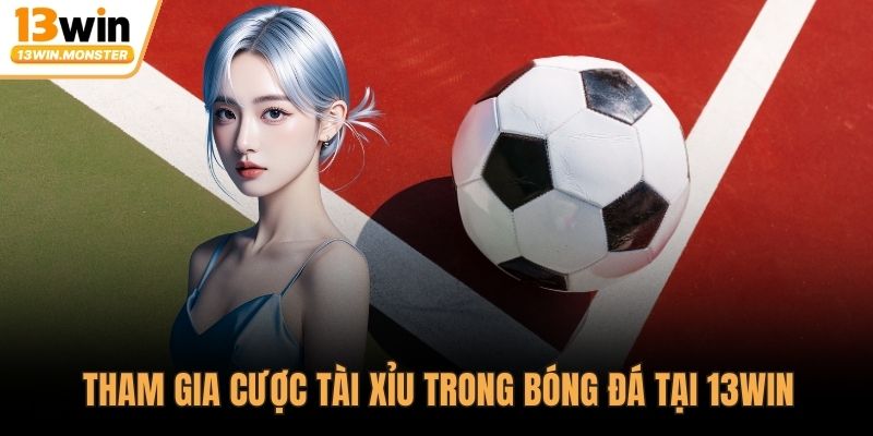 Tham gia cược tài xỉu trong bóng đá tại 13WIN