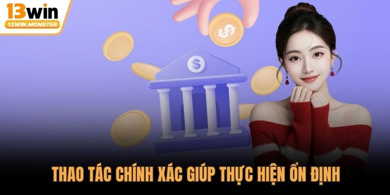 Thao tác chính xác giúp thực hiện ổn định